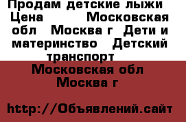 Продам детские лыжи › Цена ­ 500 - Московская обл., Москва г. Дети и материнство » Детский транспорт   . Московская обл.,Москва г.